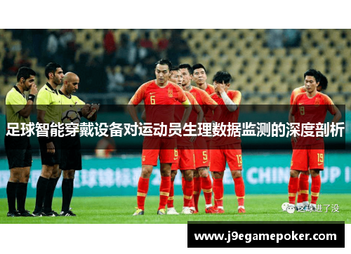 足球智能穿戴设备对运动员生理数据监测的深度剖析